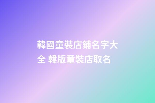 韓國童裝店鋪名字大全 韓版童裝店取名-第1張-店鋪起名-玄機派